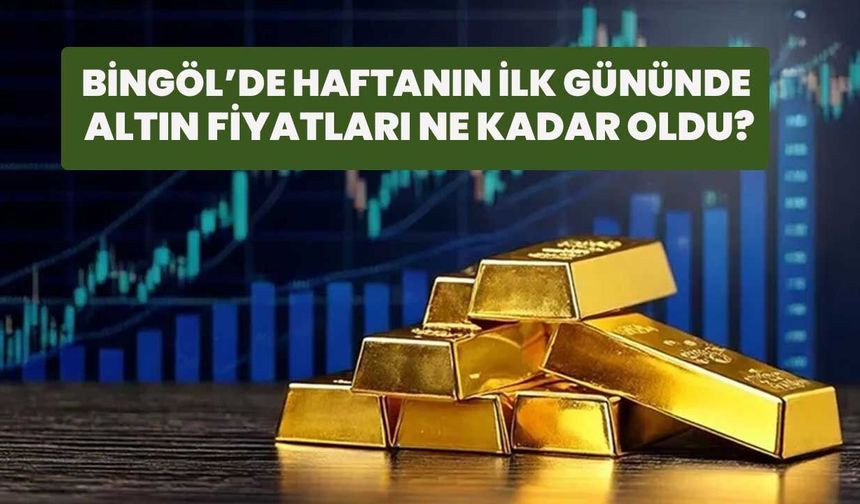 Bingöl’de Haftanın İlk Gününde Altın Fiyatları Ne Kadar Oldu?