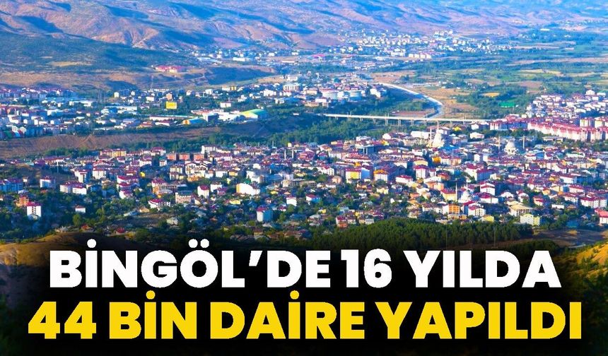 Bingöl’de 16 Yılda 44 Bin Daire Yapıldı