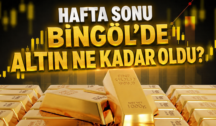 Hafta Sonu Bingöl’de Altın Ne Kadar Oldu?