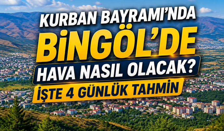 Kurban Bayramı’nda Bingöl’de Hava Nasıl Olacak? İşte 4 Günlük Tahmin