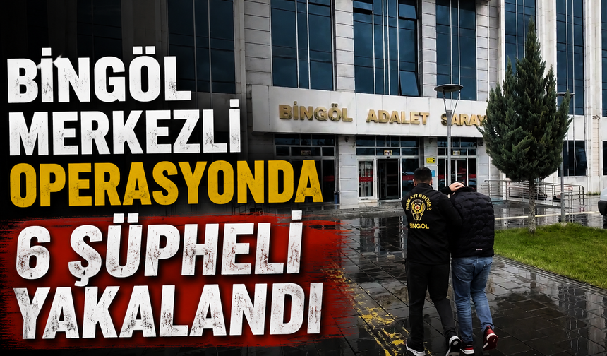 Bingöl Merkezli Operasyonda 6 Şüpheli Yakalandı