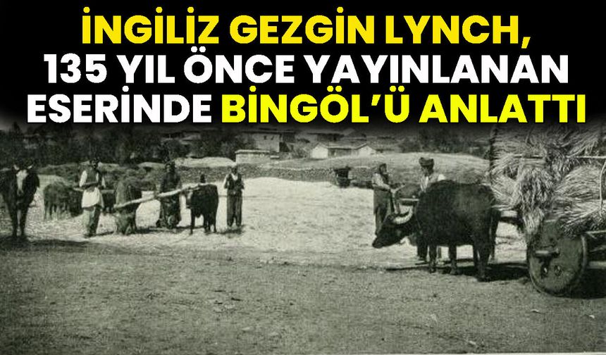 İngiliz Gezgin Lynch, 135 Yıl Önce Yayınlanan Eserinde Bingöl’ü Anlattı