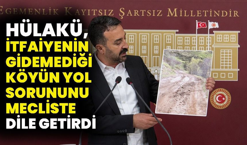 Hülakü, İtfaiyenin Gidemediği Köyün Yol Sorununu Mecliste Dile Getirdi