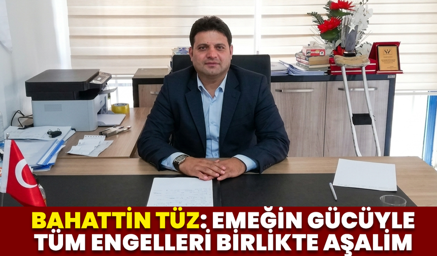 Bahattin Tüz: Emeğin Gücüyle Tüm Engelleri Birlikte Aşalim