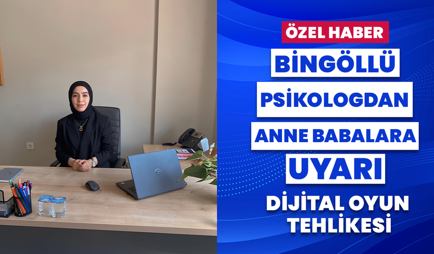 Bingöllü Psikologdan Anne Babalara Uyarı: Dijital Oyun Tehlikesi