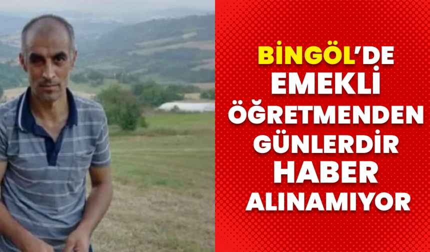 Bingöl’de Emekli Öğretmenden Günlerdir Haber Alınamıyor