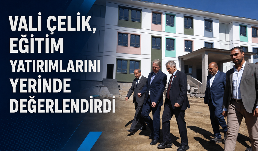 Vali Çelik, Eğitim Yatırımlarını Yerinde Değerlendirdi