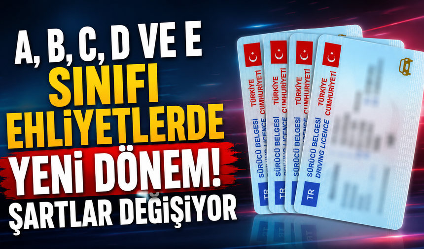 A, B, C, D Ve E Sınıfı Ehliyetlerde Yeni Dönem! Şartlar Değişiyor