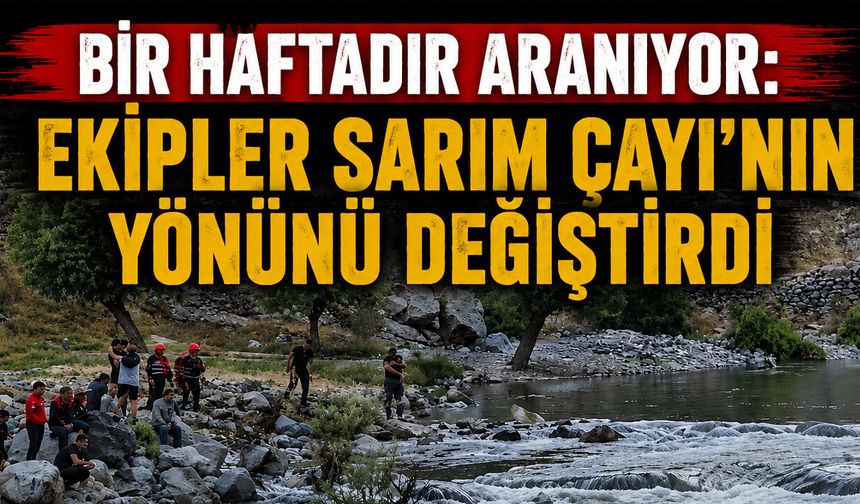 Bir Haftadır Aranıyor: Ekipler Sarım Çayı’nın Yönünü Değiştirdi