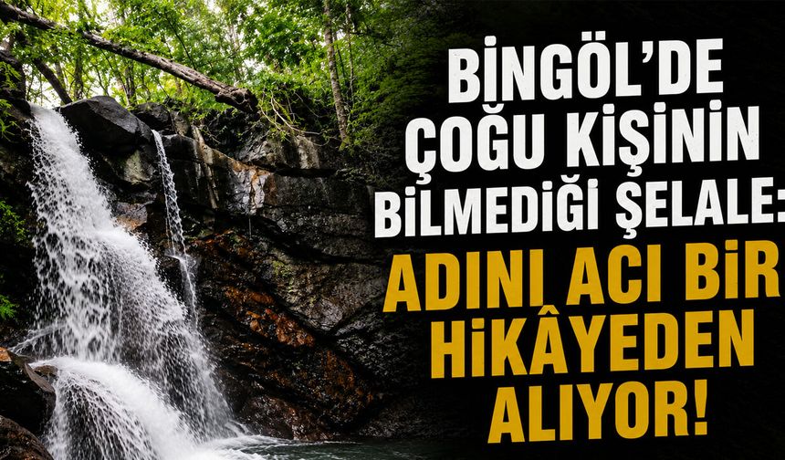 Bingöl'de Çoğu Kişinin Bilmediği Şelale: Adını Acı Bir Hikâyeden Alıyor!