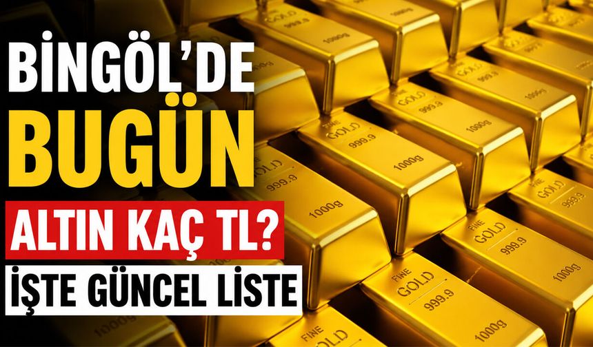 Bingöl'de Bugün Altın Kaç TL? İşte Güncel Liste