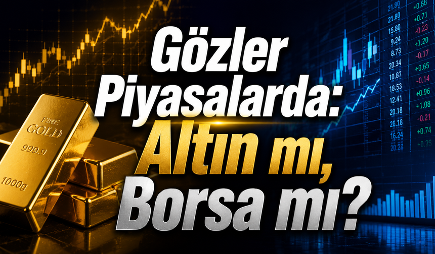 Gözler Piyasalarda: Altın mı, Borsa mı?