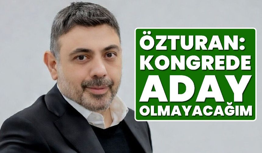 Özturan: Kongrede Aday Olmayacağım