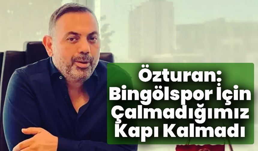 Özturan: Bingölspor İçin Çalmadığımız Kapı Kalmadı
