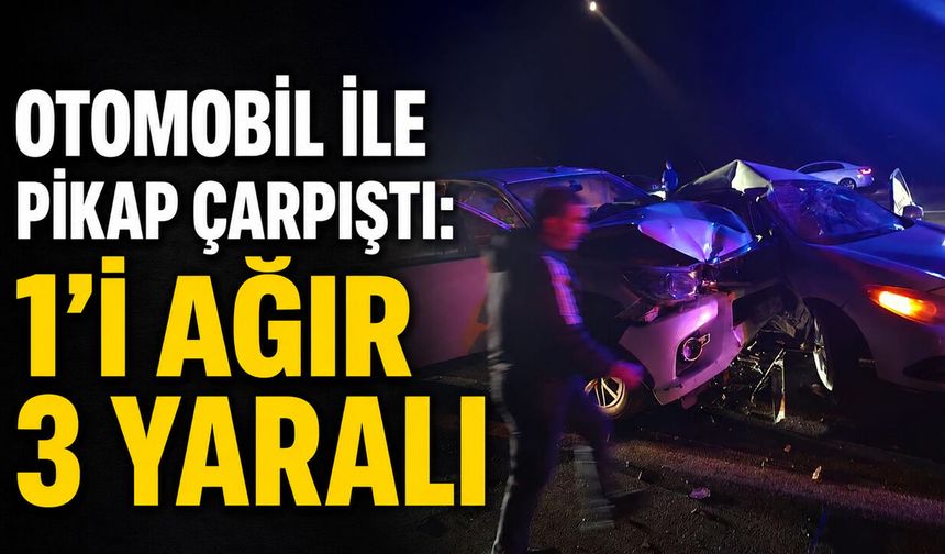 Otomobil İle Pikap Çarpıştı: 1’i Ağır 3 Yaralı
