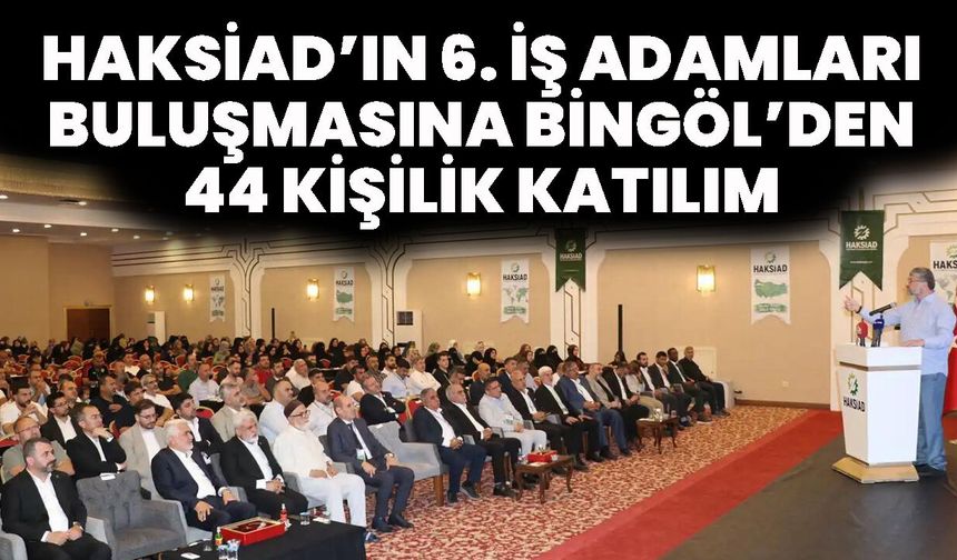 HAKSİAD’ın 6. İş Adamları Buluşmasına Bingöl’den 44 Kişilik Katılım