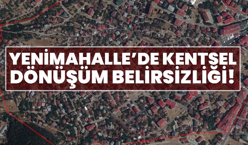 Yenimahalle’de Kentsel Dönüşüm Belirsizliği!