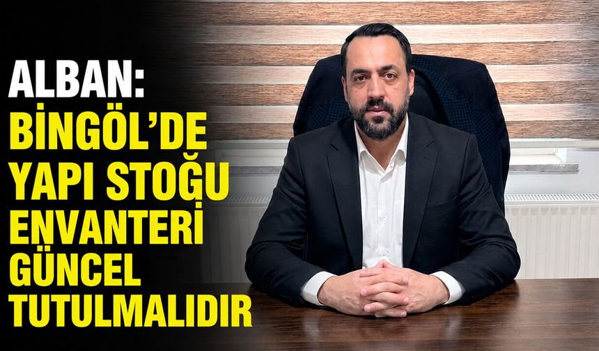Alban: Bingöl’de Yapı Stoğu Envanteri Güncel Tutulmalıdır