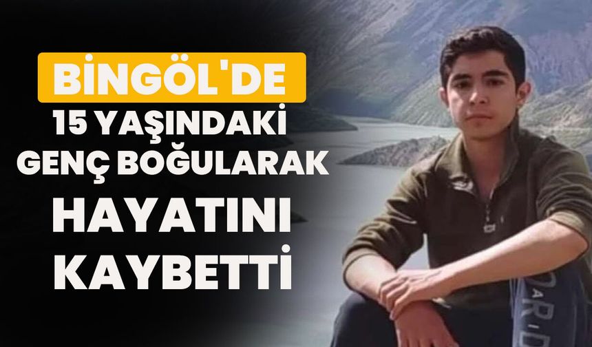 Bingöl'de 15 Yaşındaki Genç Boğularak Hayatını Kaybetti
