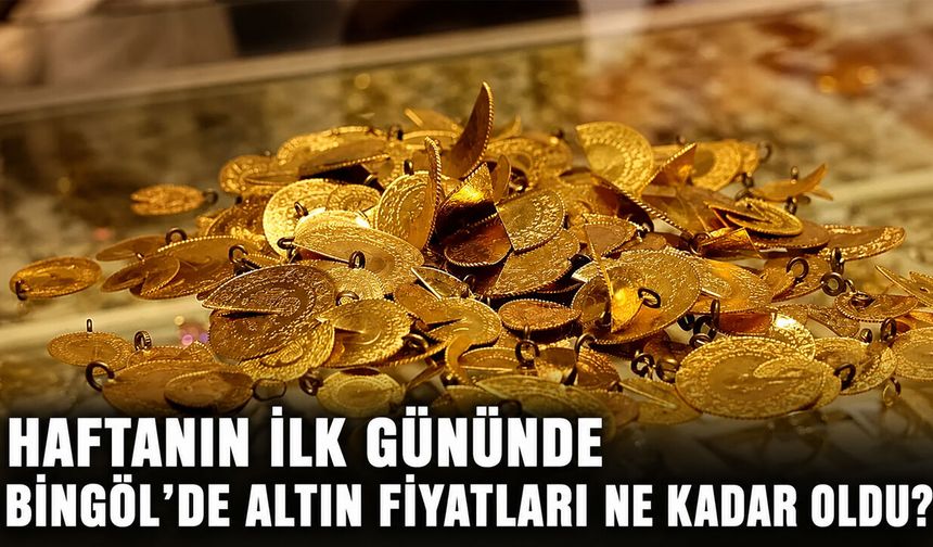 Haftanın İlk Gününde Bingöl'de Altın Fiyatları Ne Kadar Oldu?
