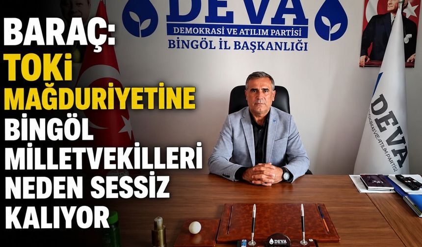 Baraç: TOKİ Mağduriyetine Bingöl Milletvekilleri Neden Sessiz Kalıyor