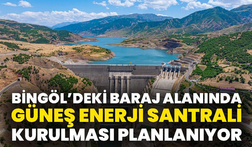 Bingöl’deki Baraj Alanında Güneş Enerji Santrali Kurulması Planlanıyor
