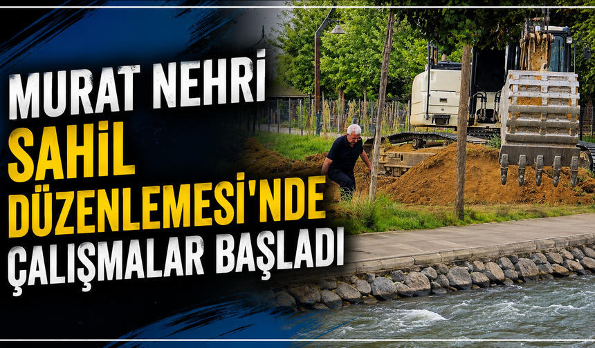 Murat Nehri Sahil Düzenlemesi’nde Çalışmalar Başladı