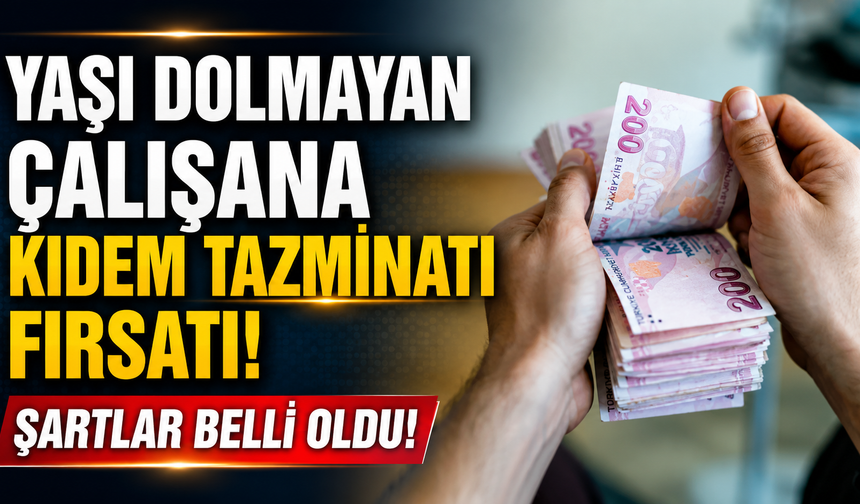 Yaşı Dolmayan Çalışana Kıdem Tazminatı Fırsatı! Şartlar Belli Oldu!