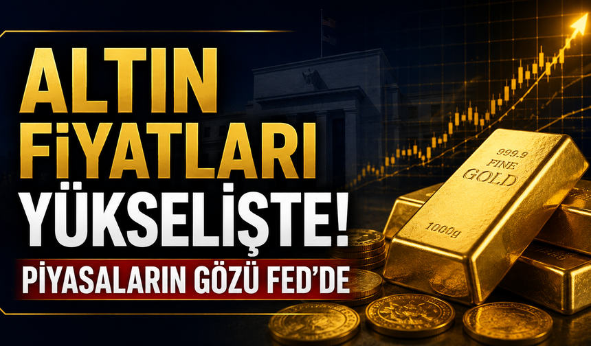 Altın Fiyatları Yükselişte! Piyasaların Gözü Fed’de