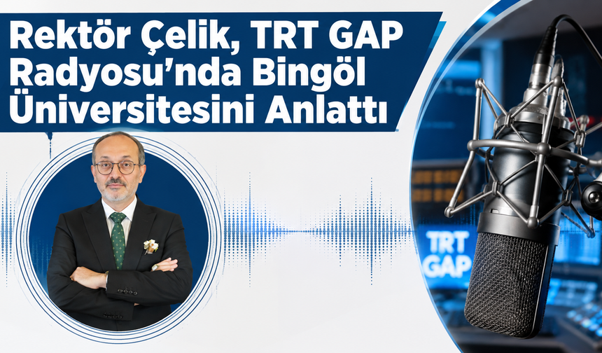 Rektör Çelik, TRT GAP Radyosu'nda Bingöl Üniversitesini Anlattı
