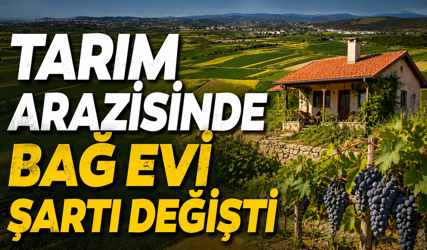 Tarım Arazisinde Bağ Evi Şartı Değişti