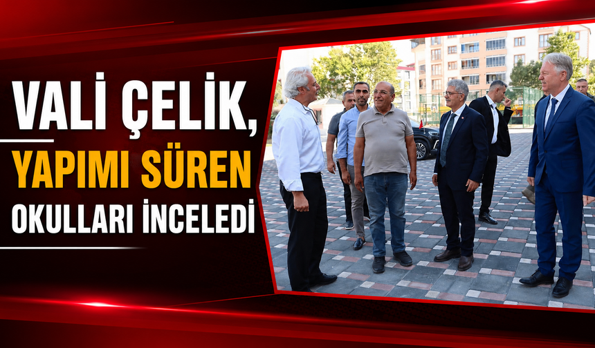 Vali Çelik, Yapımı Süren Okulları İnceledi