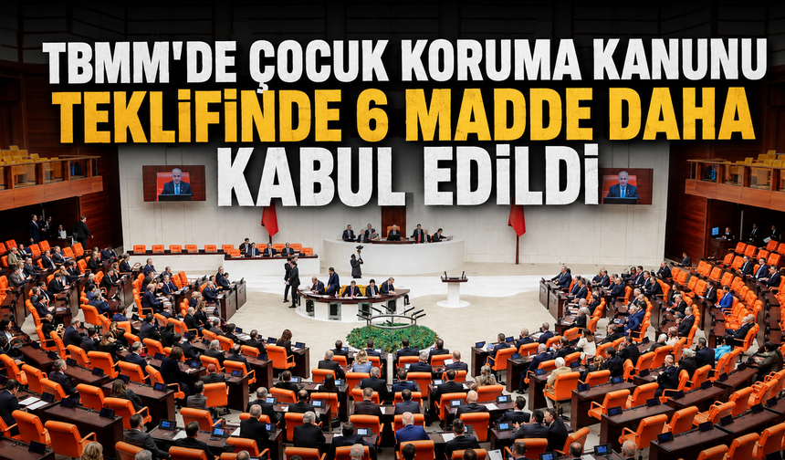 TBMM'de Çocuk Koruma Kanunu Teklifinde 6 Madde Daha Kabul Edildi