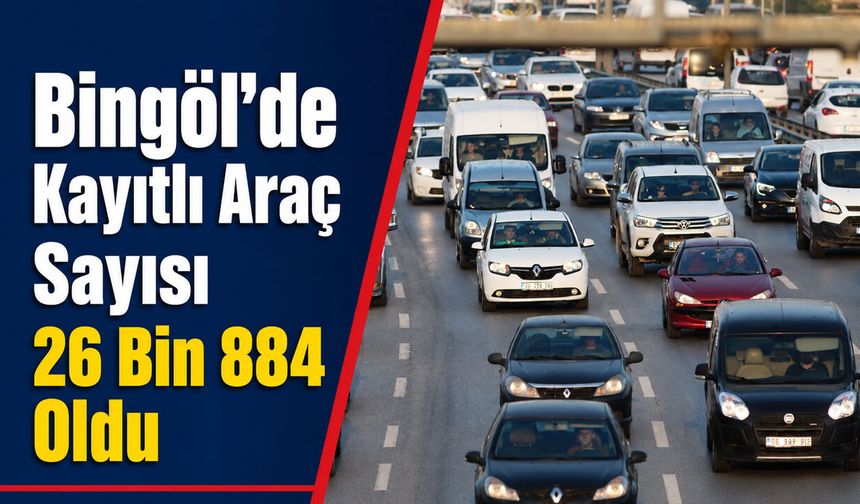 Bingöl’de Kayıtlı Araç Sayısı 26 Bin 884 Oldu