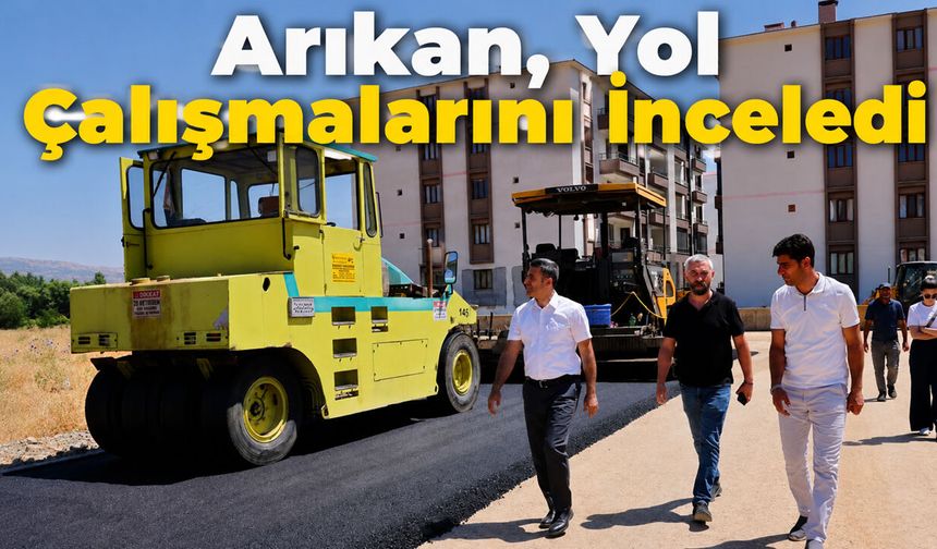 Arıkan, Yol Çalışmalarını İnceledi