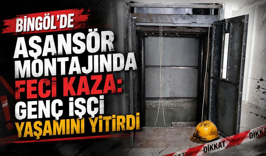 Bingöl’de Asansör Montajında Feci Kaza: Genç İşçi Yaşamını Yitirdi