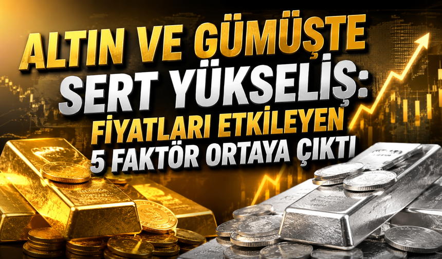 Altın ve Gümüşte Sert Yükseliş: Fiyatları Etkileyen 5 Faktör Ortaya Çıktı