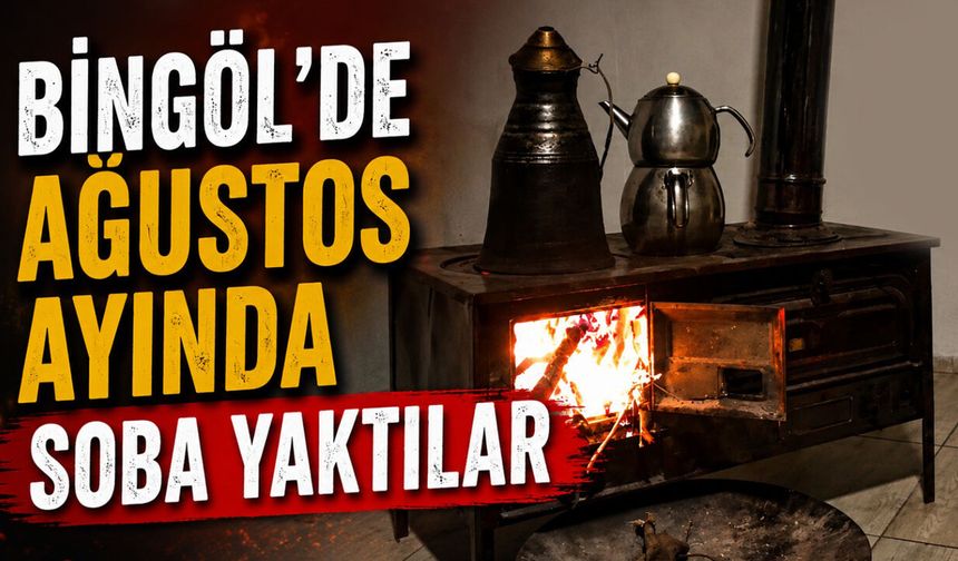 Bingöl’de Ağustos Ayında Soba Yaktılar