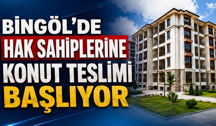 Bingöl’de Hak Sahiplerine Konut Teslimi Başlıyor