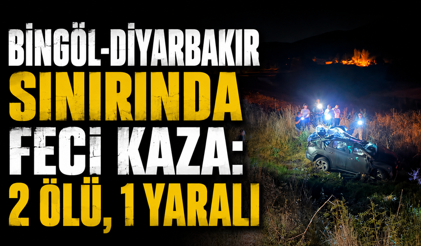 Bingöl-Diyarbakır Sınırında Feci Kaza: 2 Ölü, 1 Yaralı