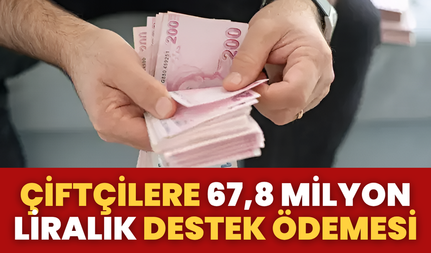 Çiftçilere 67,8 Milyon Liralık Destek Ödemesi