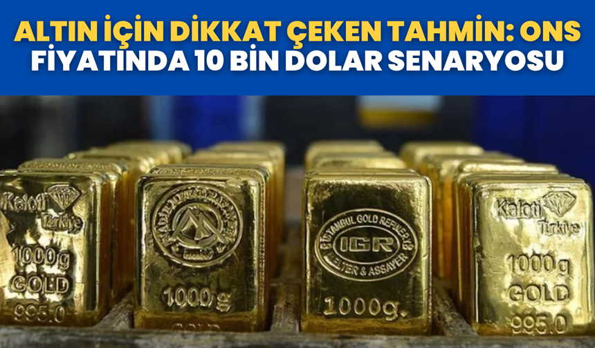 Altın İçin Dikkat Çeken Tahmin: Ons Fiyatında 10 Bin Dolar Senaryosu