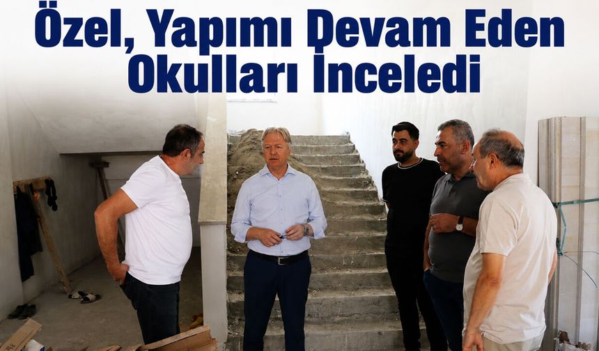 Özel, Yapımı Devam Eden Okulları İnceledi
