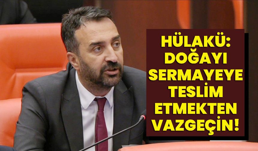 Hülakü: Doğayı Sermayeye Teslim Etmekten Vazgeçin!