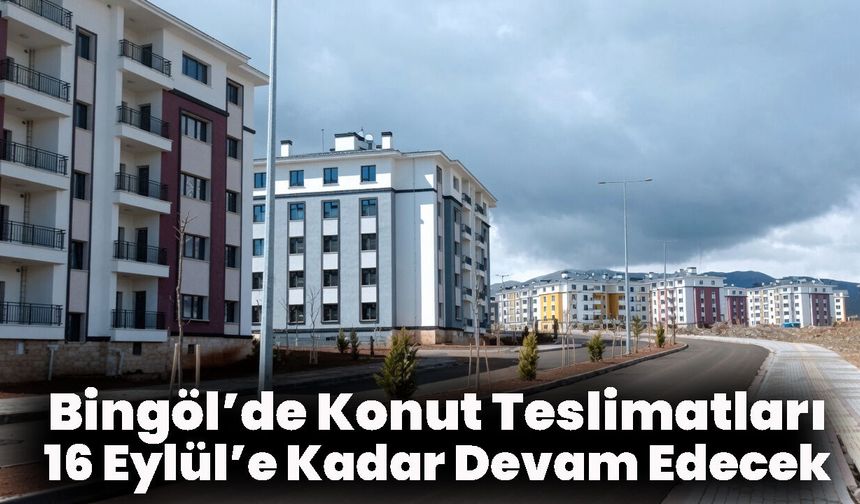 Bingöl’de Konut Teslimatları 16 Eylül’e Kadar Devam Edecek