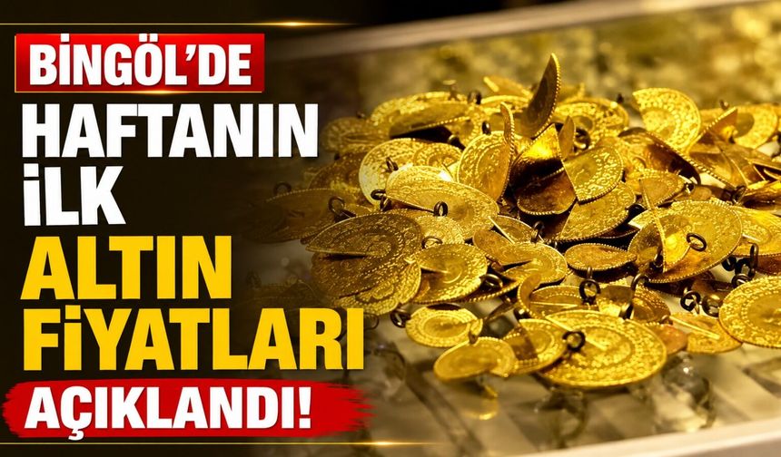 Bingöl'de Haftanın İlk Altın Fiyatları Açıklandı!