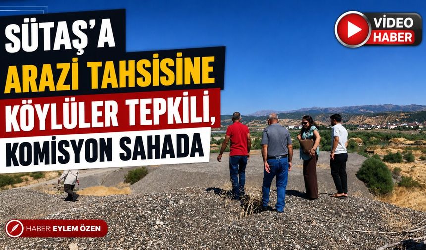 Sütaş'a Arazi Tahsisi İçin Komisyon Sahada, Köylüler Tepkili!