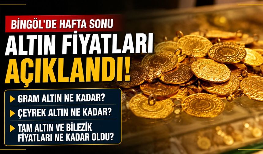 Bingöl'de Hafta Sonu Altın Fiyatları Açıklandı: Gram, Çeyrek ve Tam Altın Ne Kadar?