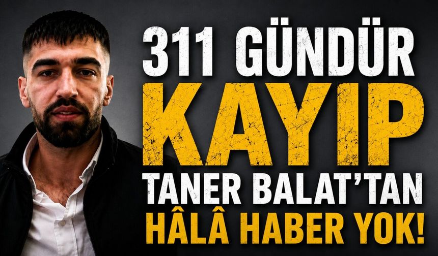 311 Gündür Kayıp Taner Balat'tan Hâlâ Haber Yok!