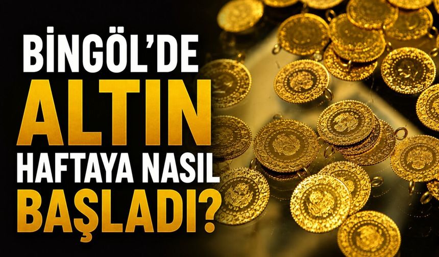 Bingöl’de Altın Haftaya Nasıl Başladı?